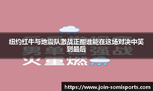 纽约红牛与地震队激战正酣谁能在这场对决中笑到最后