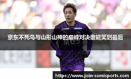 京东不死鸟与山形山神的巅峰对决谁能笑到最后